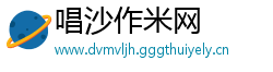 唱沙作米网